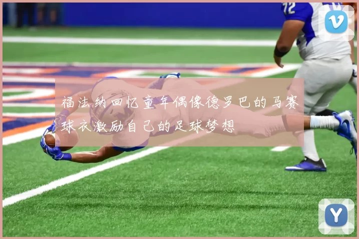 福法纳回忆童年偶像德罗巴的马赛球衣激励自己的足球梦想
