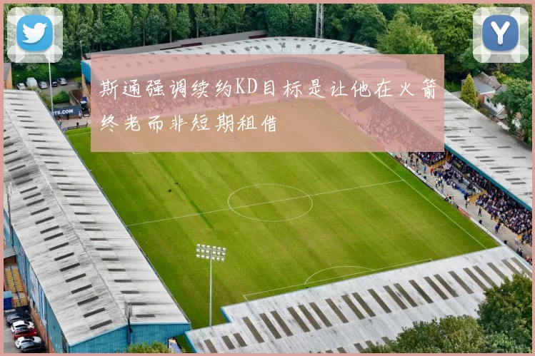 斯通强调续约KD目标是让他在火箭终老而非短期租借