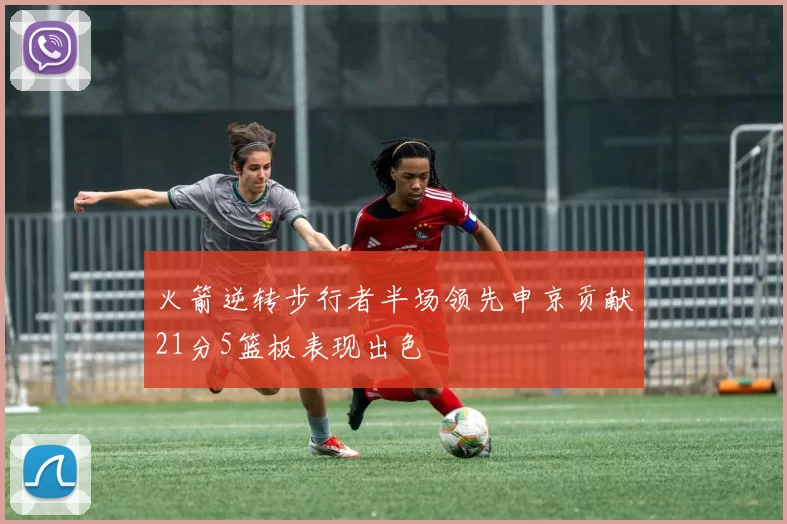火箭逆转步行者半场领先申京贡献21分5篮板表现出色