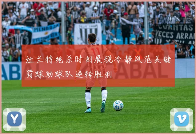 杜兰特绝杀时刻展现冷静风范关键罚球助球队逆转胜利