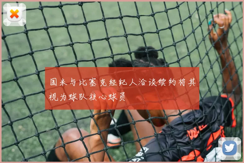 国米与比塞克经纪人洽谈续约将其视为球队核心球员