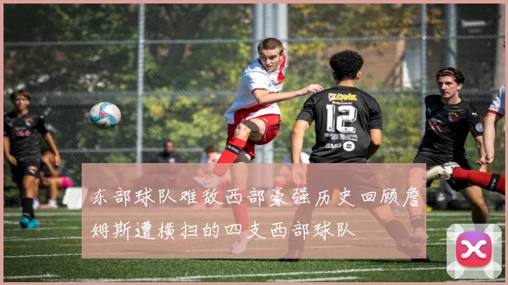东部球队难敌西部豪强历史回顾詹姆斯遭横扫的四支西部球队