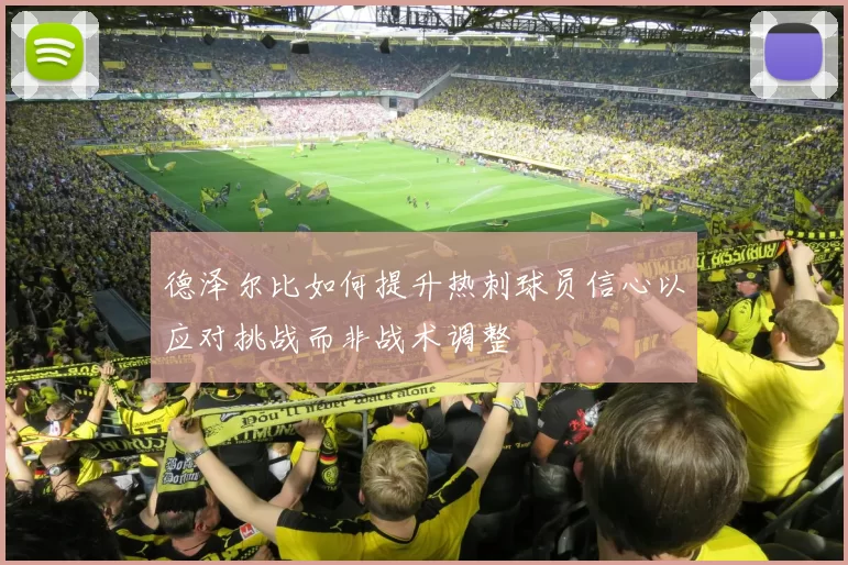 德泽尔比如何提升热刺球员信心以应对挑战而非战术调整