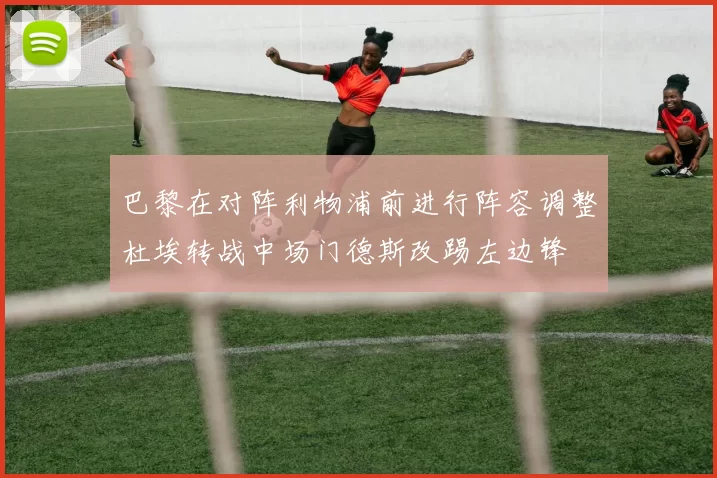 巴黎在对阵利物浦前进行阵容调整杜埃转战中场门德斯改踢左边锋