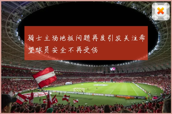 骑士主场地板问题再度引发关注希望球员安全不再受伤
