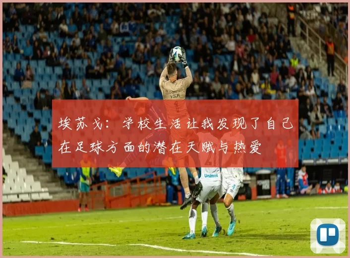 埃苏戈：学校生活让我发现了自己在足球方面的潜在天赋与热爱