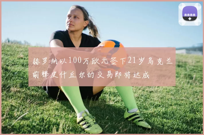 赫罗纳以100万欧元签下21岁乌克兰前锋皮什丘尔的交易即将达成