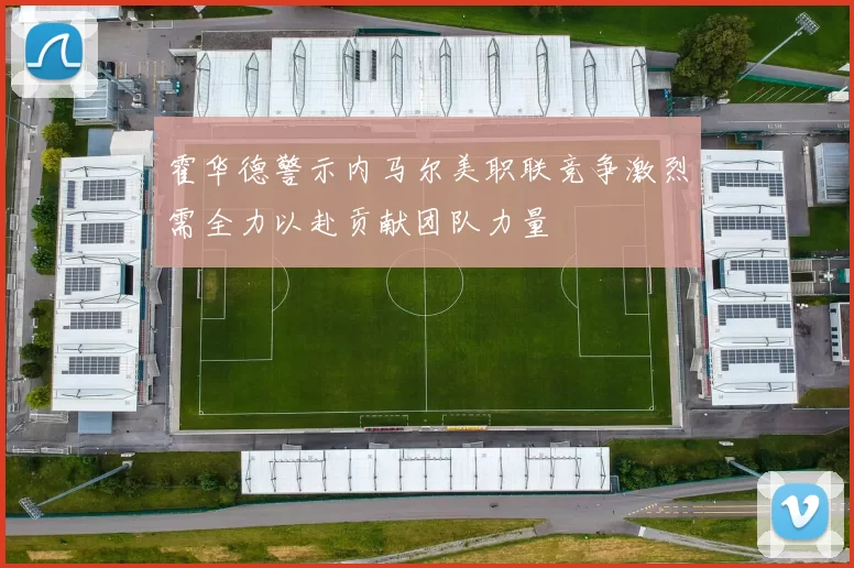 霍华德警示内马尔美职联竞争激烈需全力以赴贡献团队力量